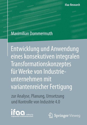 Entwicklung Und Anwendung Eines Konsekutiven Integralen Transformationskonzeptes Für Werke Von Industrieunternehmen Mit Variantenreicher Fertigung: ... Industrie 4.0 (Ifaa-Edition) (German Edition)