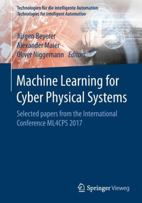 Machine Learning For Cyber Physical Systems: Selected Papers From The International Conference Ml4Cps 2017 (Technologien Für Die Intelligente Automation, 11)