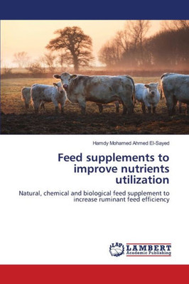 Feed Supplements To Improve Nutrients Utilization: Natural, Chemical And Biological Feed Supplement To Increase Ruminant Feed Efficiency