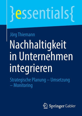 Nachhaltigkeit In Unternehmen Integrieren: Strategische Planung  Umsetzung  Monitoring (Essentials) (German Edition)