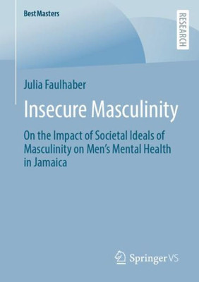 Insecure Masculinity: On The Impact Of Societal Ideals Of Masculinity On Men's Mental Health In Jamaica (Bestmasters)