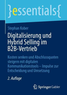 Digitalisierung Und Hybrid Selling Im B2B-Vertrieb: Kosten Senken Und Abschlussquoten Steigern Mit Digitalen Kommunikationstools  Impulse Zur Entscheidung Und Umsetzung (Essentials) (German Edition)