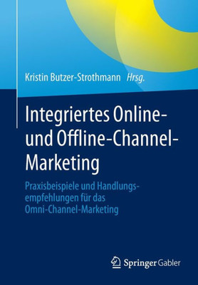 Integriertes Online- Und Offline-Channel-Marketing: Praxisbeispiele Und Handlungsempfehlungen Für Das Omni-Channel-Marketing (German Edition)