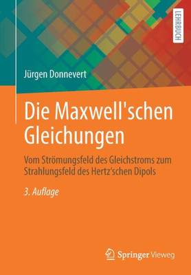 Die Maxwell'schen Gleichungen: Vom Strömungsfeld Des Gleichstroms Zum Strahlungsfeld Des Hertz'schen Dipols (German Edition)