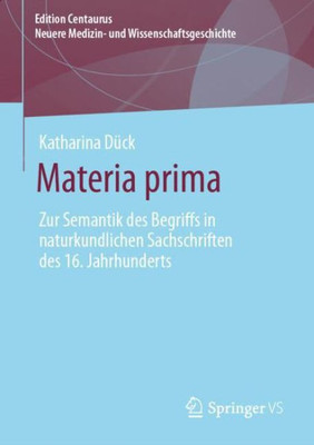 Materia Prima: Zur Semantik Des Begriffs In Naturkundlichen Sachschriften Des 16. Jahrhunderts (Edition Centaurus  Neuere Medizin- Und Wissenschaftsgeschichte) (German Edition)