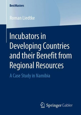 Incubators In Developing Countries And Their Benefit From Regional Resources: A Case Study In Namibia (Bestmasters)