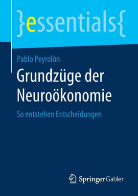 Grundzüge Der Neuroökonomie: So Entstehen Entscheidungen (Essentials) (German Edition)