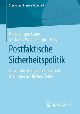 Postfaktische Sicherheitspolitik: Gewährleistung Von Sicherheit In Unübersichtlichen Zeiten (Studien Zur Inneren Sicherheit) (German Edition)