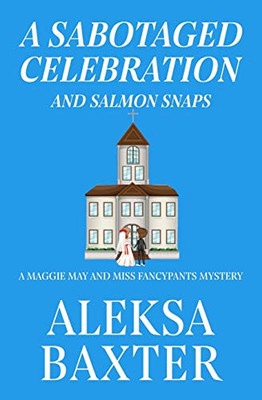 A Sabotaged Celebration and Salmon Snaps (A Maggie May and Miss Fancypants Mystery)