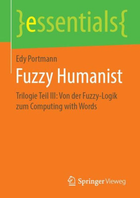 Fuzzy Humanist: Trilogie Teil Iii: Von Der Fuzzy-Logik Zum Computing With Words (Essentials) (German Edition)