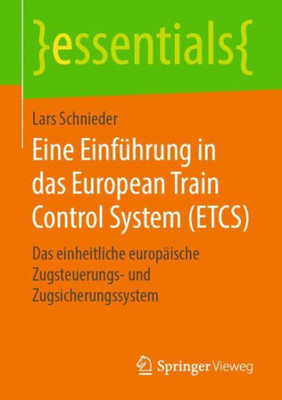 Eine Einführung In Das European Train Control System (Etcs): Das Einheitliche Europäische Zugsteuerungs- Und Zugsicherungssystem (Essentials) (German Edition)