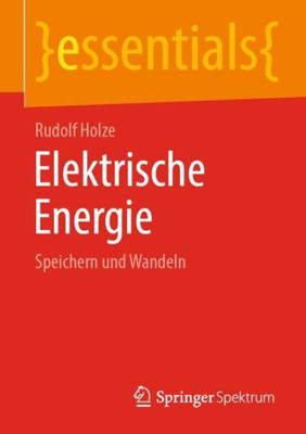 Elektrische Energie: Speichern Und Wandeln (Essentials) (German Edition)