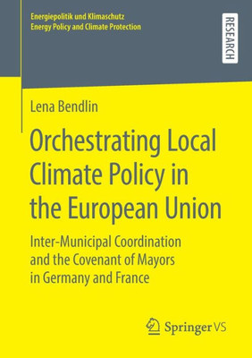 Orchestrating Local Climate Policy In The European Union: Inter-Municipal Coordination And The Covenant Of Mayors In Germany And France ... Energy Policy And Climate Protection)