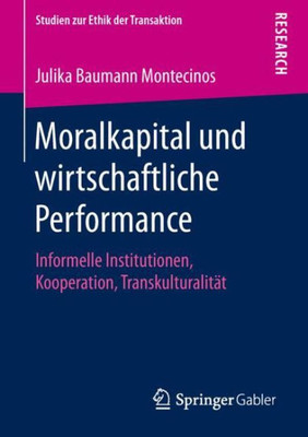 Moralkapital Und Wirtschaftliche Performance: Informelle Institutionen, Kooperation, Transkulturalität (Studien Zur Ethik Der Transaktion) (German Edition)