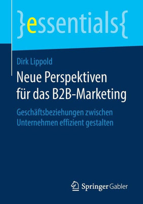 Neue Perspektiven Für Das B2B-Marketing: Geschäftsbeziehungen Zwischen Unternehmen Effizient Gestalten (Essentials) (German Edition)