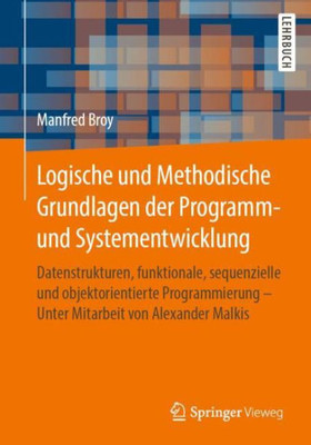 Logische Und Methodische Grundlagen Der Programm- Und Systementwicklung: Datenstrukturen, Funktionale, Sequenzielle Und Objektorientierte ... Von Alexander Malkis (German Edition)