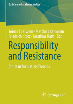 Responsibility And Resistance: Ethics In Mediatized Worlds (Ethik In Mediatisierten Welten)