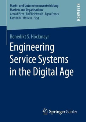 Engineering Service Systems In The Digital Age (Markt- Und Unternehmensentwicklung Markets And Organisations)