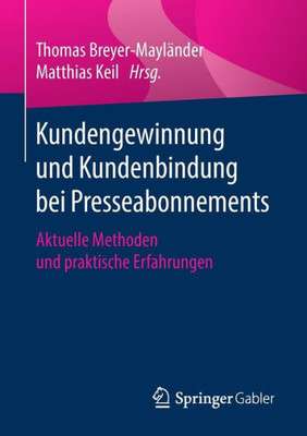 Kundengewinnung Und Kundenbindung Bei Presseabonnements: Aktuelle Methoden Und Praktische Erfahrungen (Essentials) (German Edition)