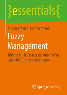 Fuzzy Management: Trilogie Teil Ii: Einsatz Der Unscharfen Logik Für Business Intelligence (Essentials) (German Edition)