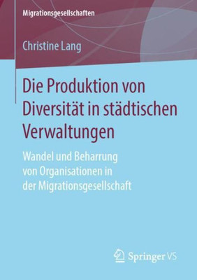 Die Produktion Von Diversität In Städtischen Verwaltungen: Wandel Und Beharrung Von Organisationen In Der Migrationsgesellschaft (Migrationsgesellschaften) (German Edition)