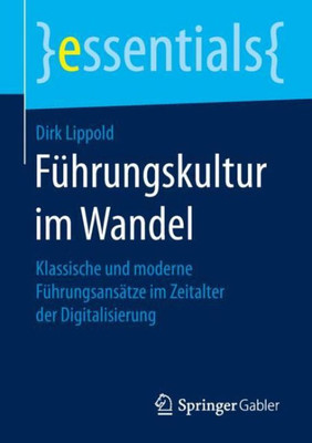Führungskultur Im Wandel: Klassische Und Moderne Führungsansätze Im Zeitalter Der Digitalisierung (Essentials) (German Edition)