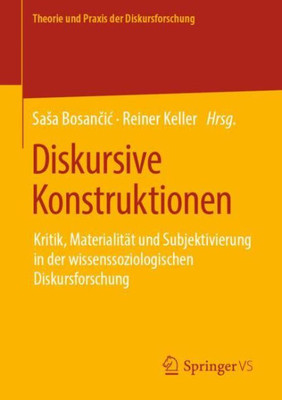 Diskursive Konstruktionen: Kritik, Materialität Und Subjektivierung In Der Wissenssoziologischen Diskursforschung (Theorie Und Praxis Der Diskursforschung) (German Edition)
