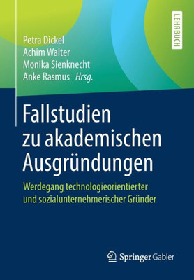 Fallstudien Zu Akademischen Ausgründungen: Werdegang Technologieorientierter Und Sozialunternehmerischer Gründer (German Edition)