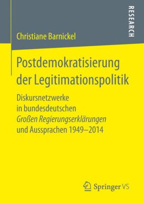 Postdemokratisierung Der Legitimationspolitik: Diskursnetzwerke In Bundesdeutschen Großen Regierungserklärungen Und Aussprachen 19492014 (German Edition)