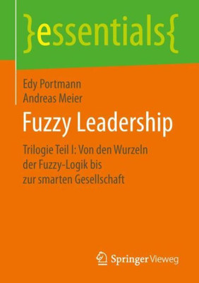 Fuzzy Leadership: Trilogie Teil I: Von Den Wurzeln Der Fuzzy-Logik Bis Zur Smarten Gesellschaft (Essentials) (German Edition)