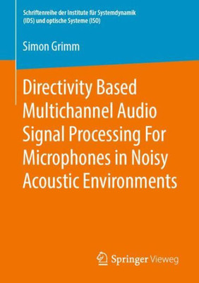 Directivity Based Multichannel Audio Signal Processing For Microphones In Noisy Acoustic Environments (Schriftenreihe Der Institute Für Systemdynamik (Isd) Und Optische Systeme (Ios))