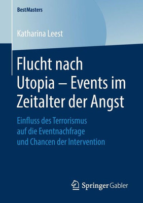 Flucht Nach Utopia  Events Im Zeitalter Der Angst: Einfluss Des Terrorismus Auf Die Eventnachfrage Und Chancen Der Intervention (Bestmasters) (German Edition)