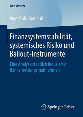 Finanzsystemstabilität, Systemisches Risiko Und Bailout-Instrumente: Eine Analyse Staatlich Induzierter Bankenrettungsmaßnahmen (Bestmasters) (German Edition)
