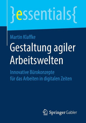Gestaltung Agiler Arbeitswelten: Innovative Bürokonzepte Für Das Arbeiten In Digitalen Zeiten (Essentials) (German Edition)