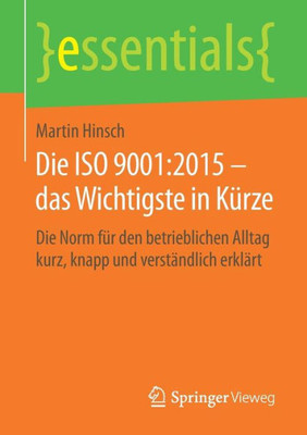 Die Iso 9001:2015  Das Wichtigste In Kürze: Die Norm Für Den Betrieblichen Alltag Kurz, Knapp Und Verständlich Erklärt (Essentials) (German Edition)
