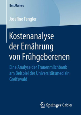 Kostenanalyse Der Ernährung Von Frühgeborenen: Eine Analyse Der Frauenmilchbank Am Beispiel Der Universitätsmedizin Greifswald (Bestmasters) (German Edition)