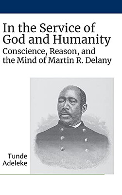 In The Service Of God And Humanity: Conscience, Reason, And The Mind Of Martin R. Delany