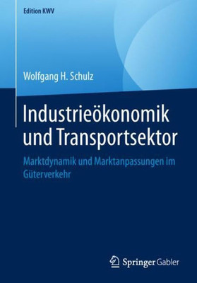 Industrieökonomik Und Transportsektor: Marktdynamik Und Marktanpassungen Im Güterverkehr (Edition Kwv) (German Edition)