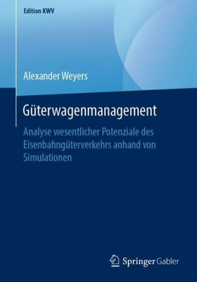 Güterwagenmanagement: Analyse Wesentlicher Potenziale Des Eisenbahngüterverkehrs Anhand Von Simulationen (Edition Kwv) (German Edition)