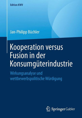 Kooperation Versus Fusion In Der Konsumgüterindustrie: Wirkungsanalyse Und Wettbewerbspolitische Würdigung (Edition Kwv) (German Edition)