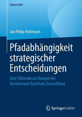 Pfadabhängigkeit Strategischer Entscheidungen: Eine Fallstudie Am Beispiel Des Bertelsmann Buchclubs Deutschland (Edition Kwv) (German Edition)
