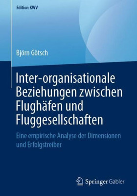 Inter-Organisationale Beziehungen Zwischen Flughäfen Und Fluggesellschaften: Eine Empirische Analyse Der Dimensionen Und Erfolgstreiber (Edition Kwv) (German Edition)