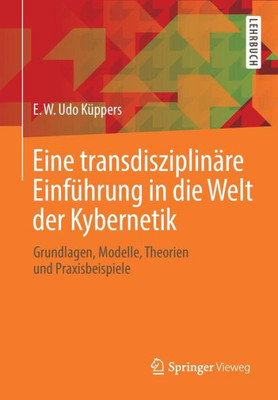 Eine Transdisziplinäre Einführung In Die Welt Der Kybernetik: Grundlagen, Modelle, Theorien Und Praxisbeispiele (German Edition)