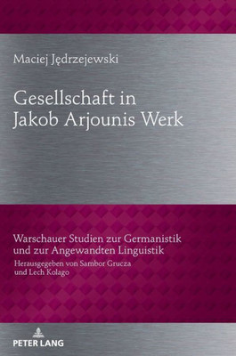 Gesellschaftbild In Jakob Arjounis Werk (Warschauer Studien Zur Germanistik Und Zur Angewandten Linguistik) (German Edition)