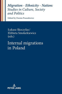 Internal Migrations In Poland (Migration  Ethnicity  Nation: Studies In Culture, Society And Politics)