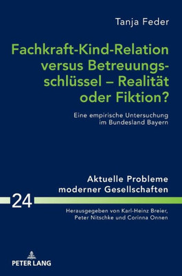 Fachkraft-Kind-Relation Versus Betreuungsschlüssel  Realität Oder Fiktion? (Aktuelle Probleme Moderner Gesellschaften / Contemporary Problems Of Modern Societies) (German Edition)