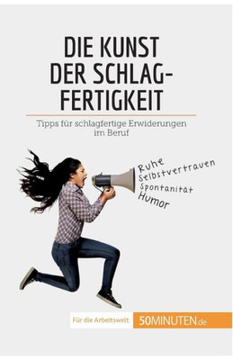 Die Kunst Der Schlagfertigkeit: Tipps Für Schlagfertige Erwiderungen Im Beruf (Coaching) (German Edition)