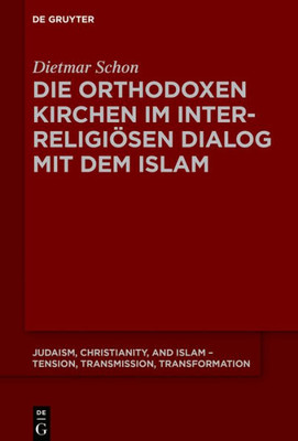 Die Orthodoxen Kirchen Im Interreligiösen Dialog Mit Dem Islam (Judaism, Christianity, And Islam  Tension, Transmission, Transformation, 7) (German Edition)