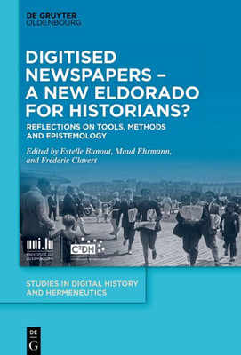 Digitised Newspapers  A New Eldorado For Historians?: Reflections On Tools, Methods And Epistemology (Studies In Digital History And Hermeneutics, 3)