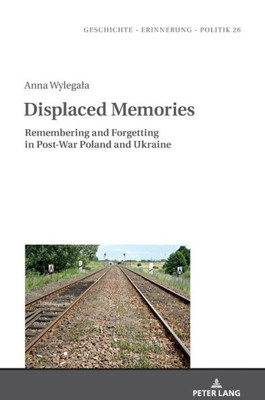 Displaced Memories (Geschichte  Erinnerung  Politik. Studies In History, Memory And Politics)